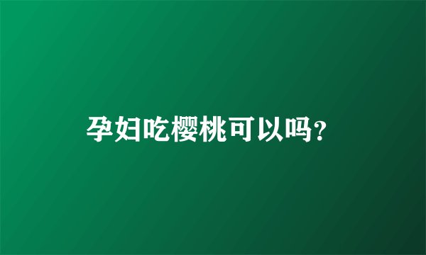 孕妇吃樱桃可以吗？