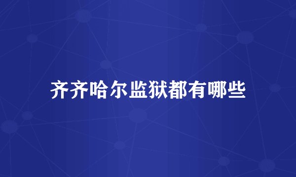 齐齐哈尔监狱都有哪些