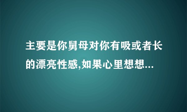 主要是你舅母对你有吸或者长的漂亮性感,如果心里想想也不算道德败坏