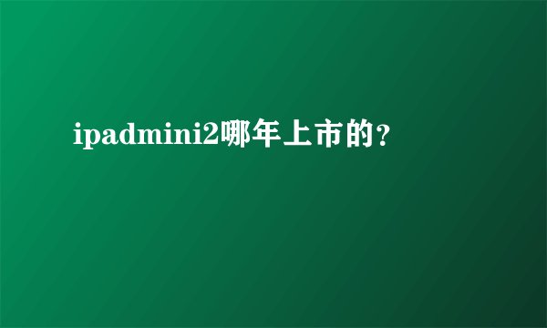 ipadmini2哪年上市的？