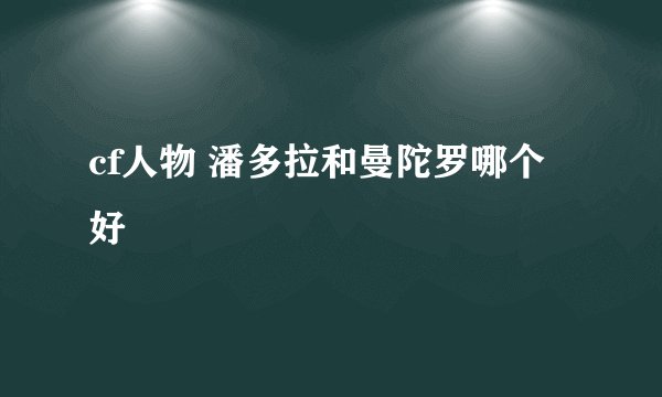 cf人物 潘多拉和曼陀罗哪个好