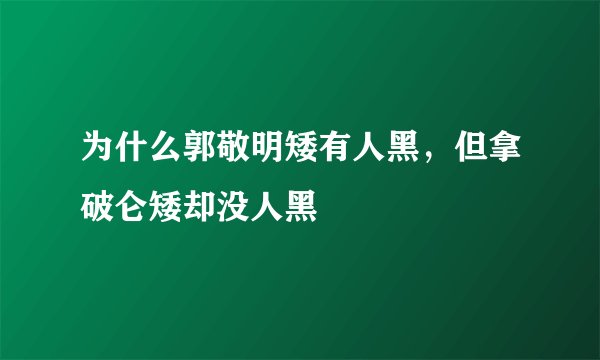 为什么郭敬明矮有人黑,但拿破仑矮却没人黑