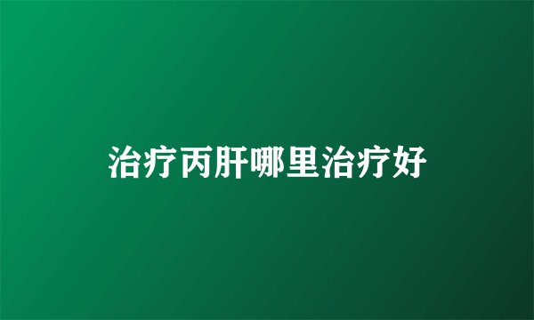 治疗丙肝哪里治疗好