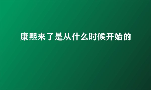 康熙来了是从什么时候开始的