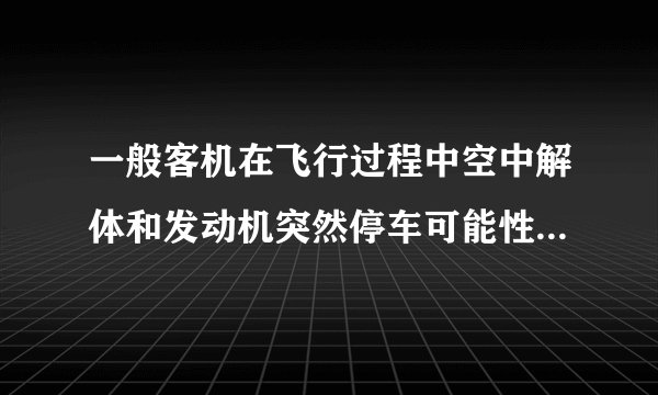 一般客机在飞行过程中空中解体和发动机突然停车可能性大不大？还有就是客机都是双发的吗？