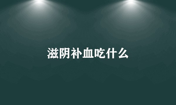 滋阴补血吃什么