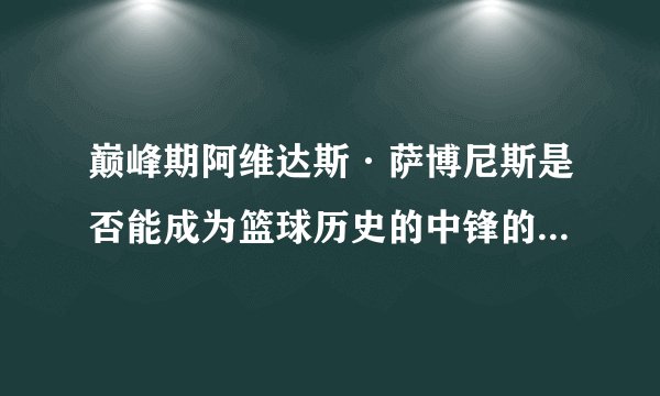 巅峰期阿维达斯·萨博尼斯是否能成为篮球历史的中锋的最强者？