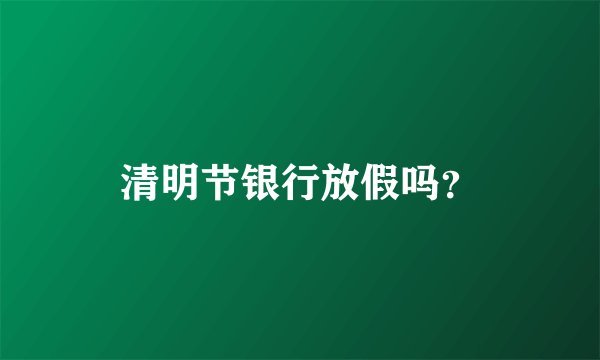 清明节银行放假吗？