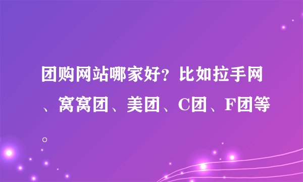 团购网站哪家好？比如拉手网、窝窝团、美团、C团、F团等。