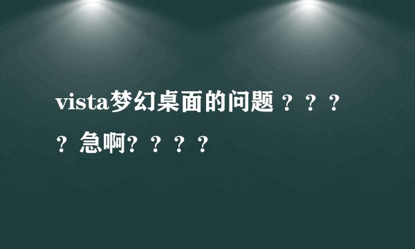 vista梦幻桌面的问题 ？？？？急啊？？？？
