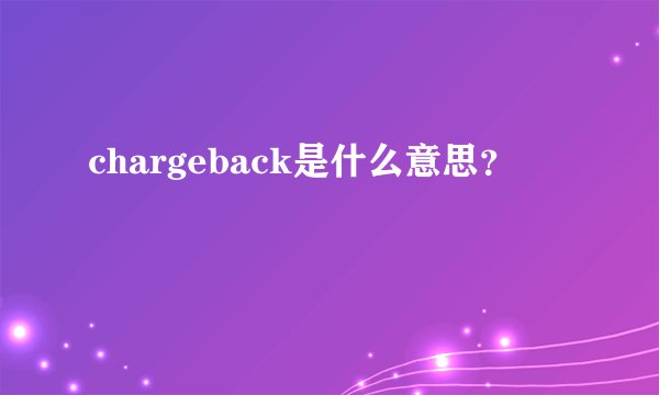 chargeback是什么意思？