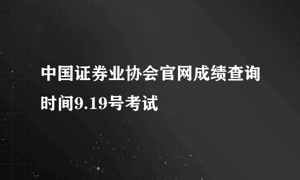 中国证券业协会官网成绩查询时间9.19号考试