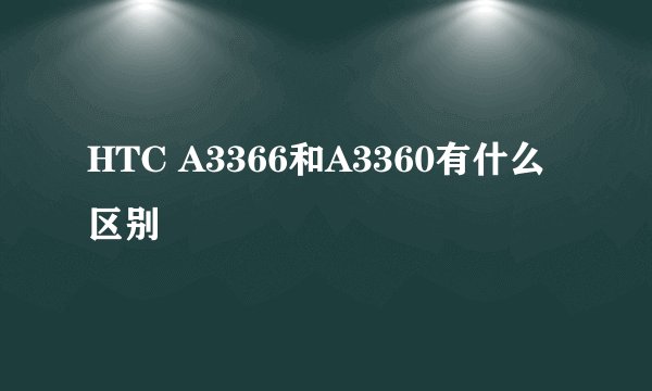 HTC A3366和A3360有什么区别