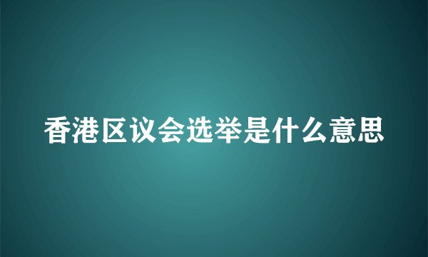 香港区议会选举是什么意思