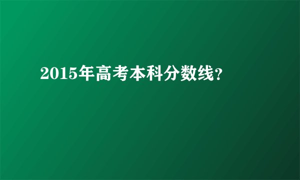 2015年高考本科分数线？