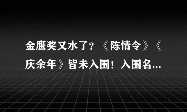 金鹰奖又水了？《陈情令》《庆余年》皆未入围！入围名单引质疑