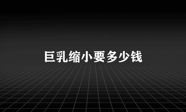 巨乳缩小要多少钱