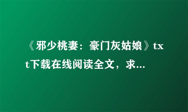 《邪少桃妻：豪门灰姑娘》txt下载在线阅读全文，求百度网盘云资源