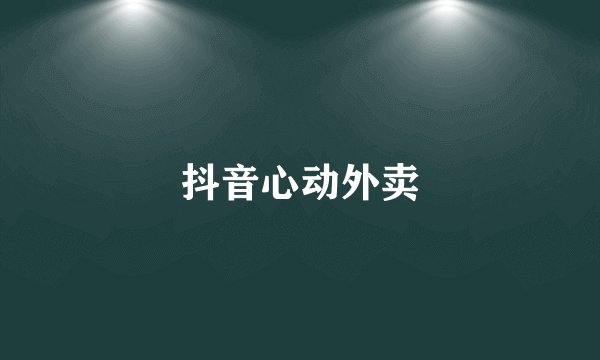 抖音心动外卖