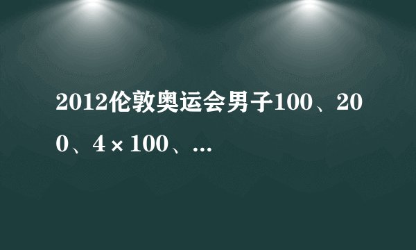 2012伦敦奥运会男子100、200、4×100、4×400米的预决赛分别是什么时候？