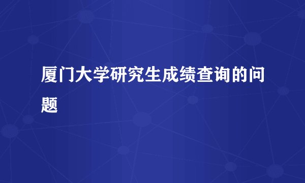 厦门大学研究生成绩查询的问题