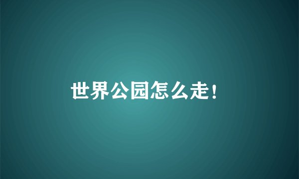 世界公园怎么走！