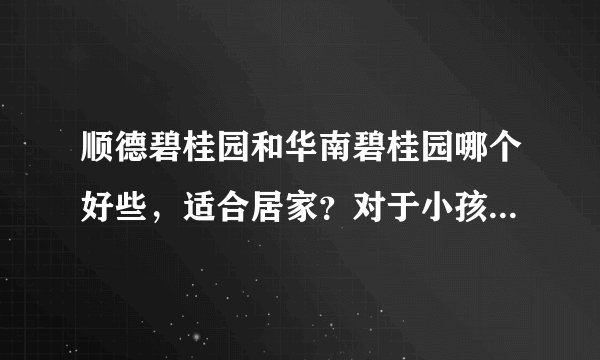 顺德碧桂园和华南碧桂园哪个好些，适合居家？对于小孩上小学有什么条件和要求。或是优惠的。