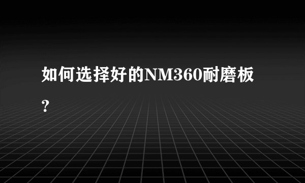 如何选择好的NM360耐磨板？