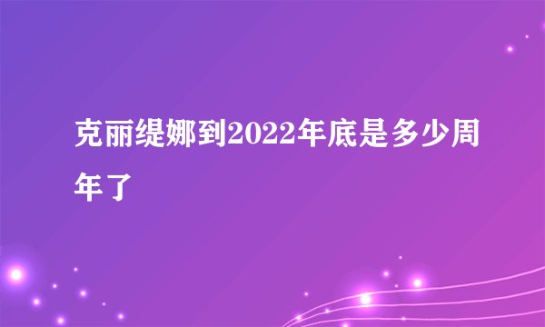 克丽缇娜到2022年底是多少周年了