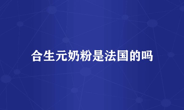 合生元奶粉是法国的吗
