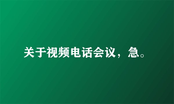 关于视频电话会议，急。