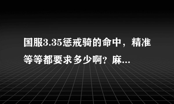 国服3.35惩戒骑的命中，精准等等都要求多少啊？麻烦说详细点