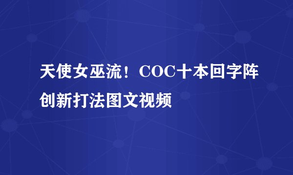 天使女巫流！COC十本回字阵创新打法图文视频