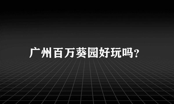 广州百万葵园好玩吗？