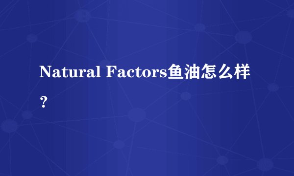 Natural Factors鱼油怎么样？