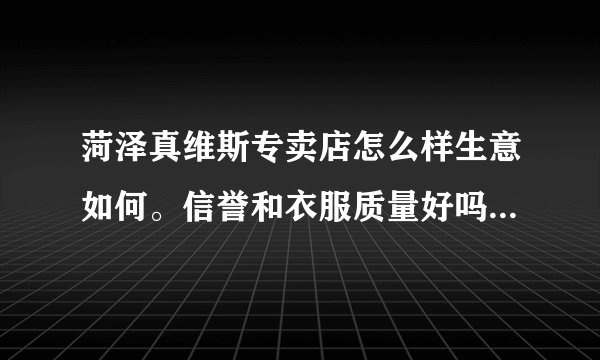 菏泽真维斯专卖店怎么样生意如何。信誉和衣服质量好吗？真维斯在乡镇的加盟条件是怎么样的，