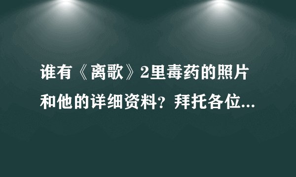 谁有《离歌》2里毒药的照片和他的详细资料？拜托各位了 3Q