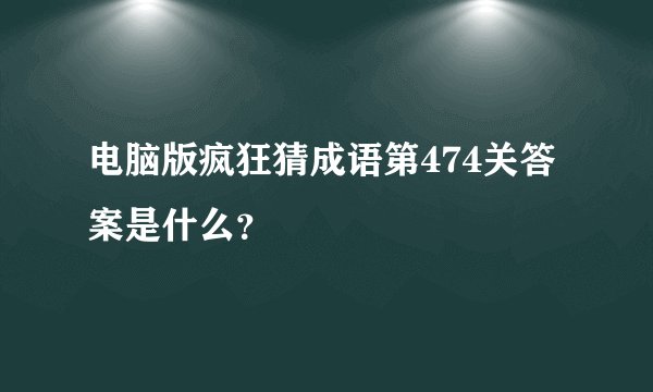 电脑版疯狂猜成语第474关答案是什么？