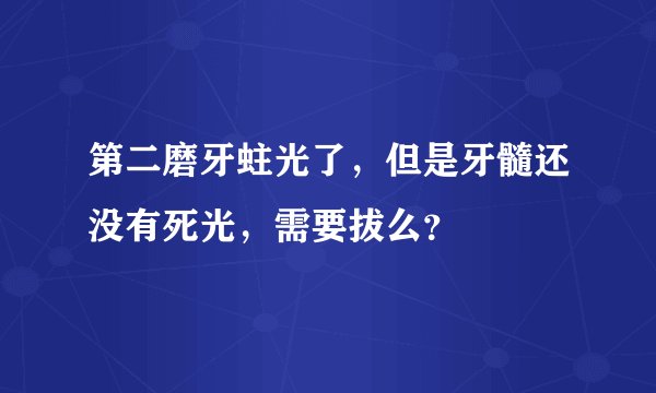 第二磨牙蛀光了，但是牙髓还没有死光，需要拔么？