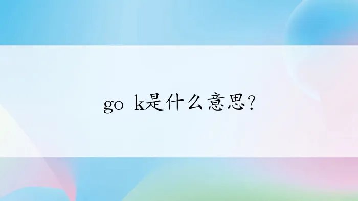 go k是什么意思?