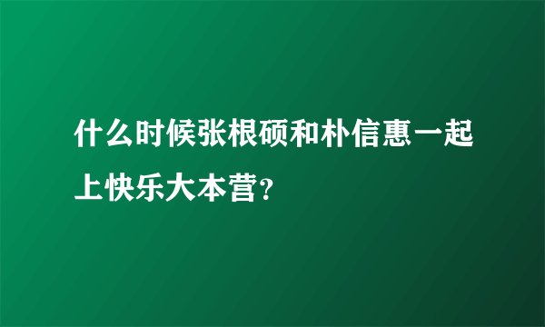 什么时候张根硕和朴信惠一起上快乐大本营？