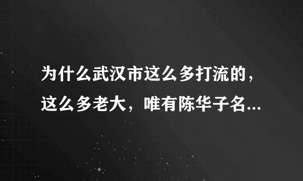 为什么武汉市这么多打流的，这么多老大，唯有陈华子名声越来越大?