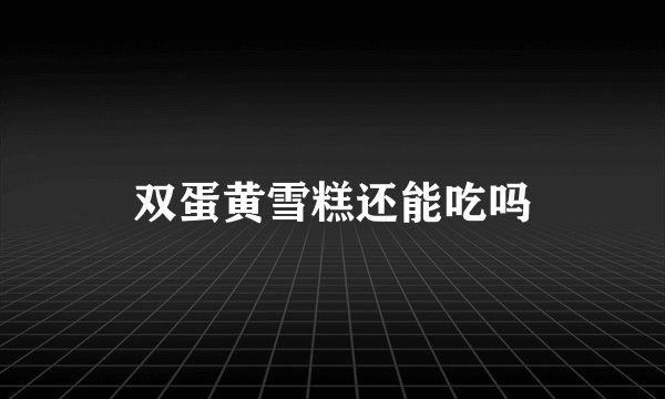 双蛋黄雪糕还能吃吗