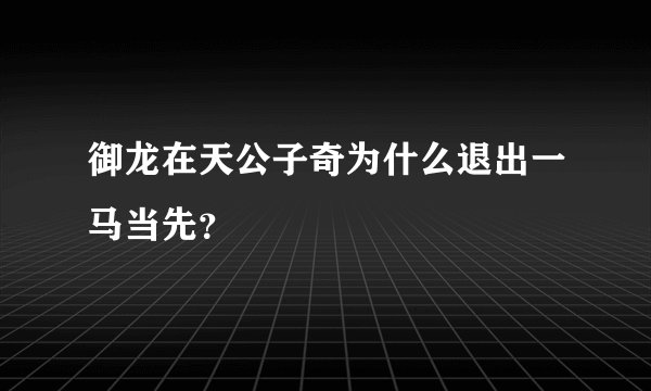 御龙在天公子奇为什么退出一马当先？