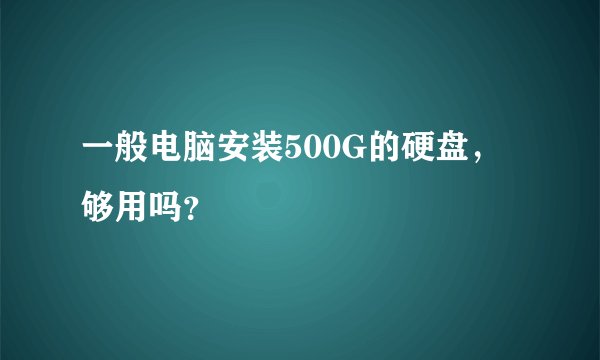 一般电脑安装500G的硬盘，够用吗？