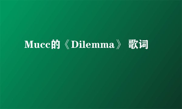 Mucc的《Dilemma》 歌词