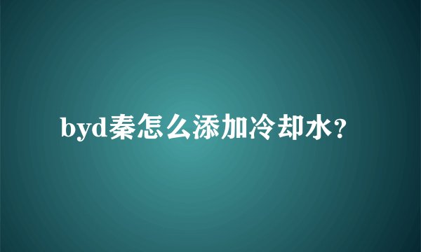byd秦怎么添加冷却水？