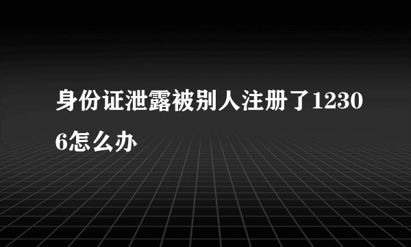 身份证泄露被别人注册了12306怎么办