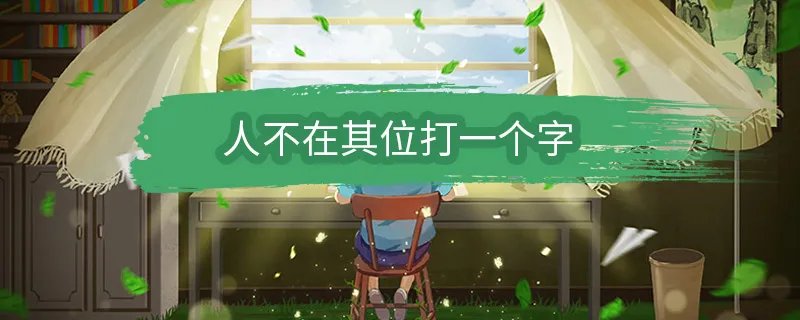 人不在其位打一个字 人不在其位打一个字是什么字