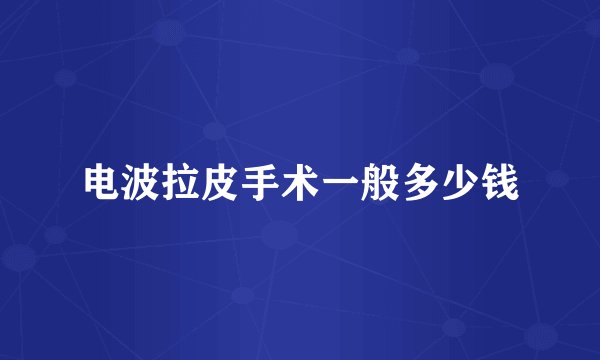 电波拉皮手术一般多少钱